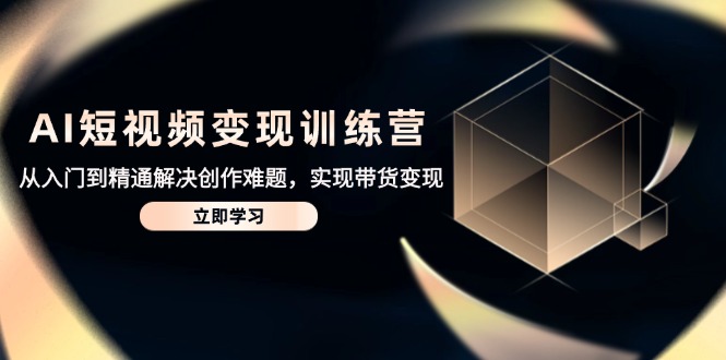 （14685期）AI短视频变现训练营，从入门到精通解决创作难题，实现带货变现-梵摄网创