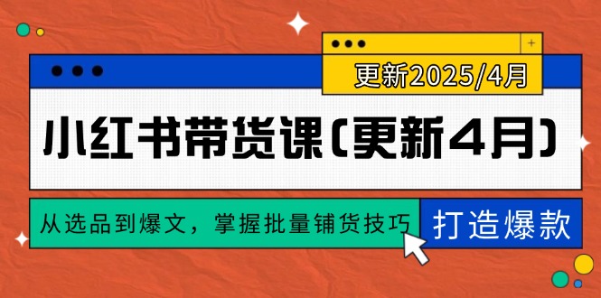 （14661期）小红书带货课(更新4月)，从选品到爆文，掌握批量铺货技巧，0到1打造爆款-梵摄网创