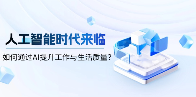 （13930期）人工智能时代来临，如何通过AI提升工作与生活质量？-梵摄网创