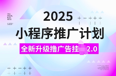 2025小程序推广计划，全新升级撸广告挂JI2.0玩法，日入多张，小白可做【揭秘】-梵摄网创