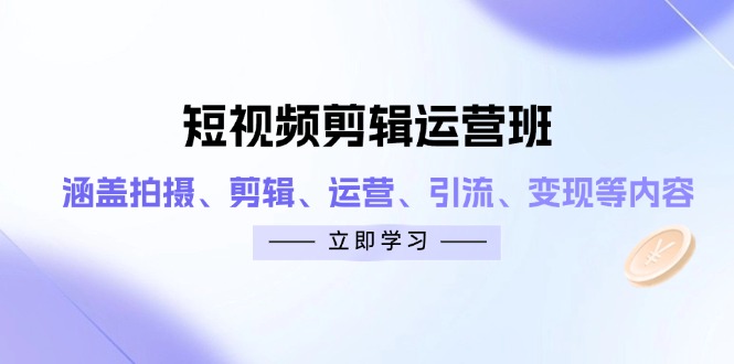 （14457期）短视频剪辑运营班：涵盖拍摄、剪辑、运营、引流、变现等内容-梵摄网创