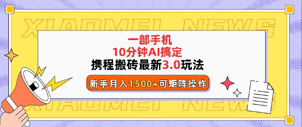 携程搬砖最新3.0玩法，一部手机，AI一 键搞定，每天十分钟，小白无脑操作月入1500+-梵摄网创