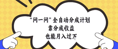 问一问全自动分成计划，靠分成收益也能月入过1W【揭秘】-梵摄网创