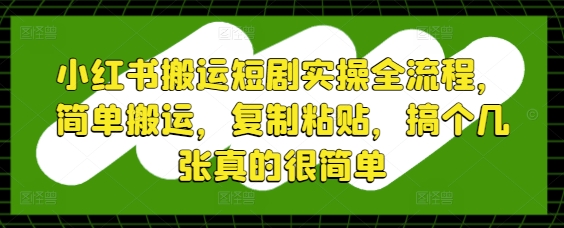 小红书搬运短剧实操全流程，简单搬运，复制粘贴，搞个几张真的很简单-梵摄网创
