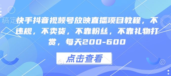 快手抖音视频号放映直播项目教程，不违规，不卖货，不靠粉丝，不靠礼物打赏，每天200-600-梵摄网创