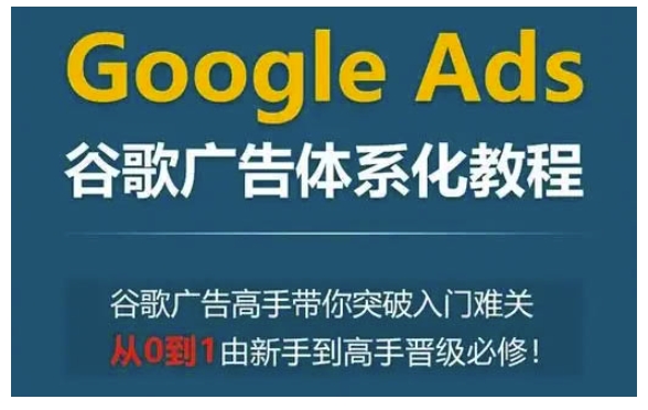 Google Ads谷歌广告体系化教程，谷歌广告高手带你突破入门难关，从0到1由新手到高手晋级必修-梵摄网创