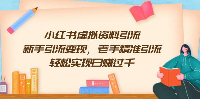 （13995期）小红书虚拟资料引流，新手引流变现，老手精准引流，轻松实现日赚过千-梵摄网创