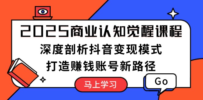 （13948期）2025商业认知觉醒课程：深度剖析抖音变现模式，打造赚钱账号新路径-梵摄网创