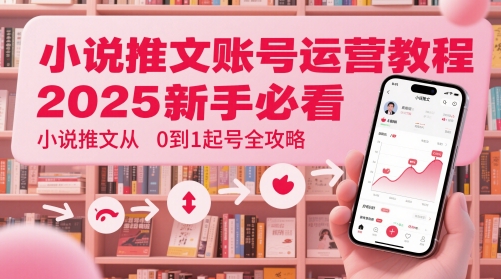 小说推文账号运营起号教程，2025新手必看，小说推文从0到1起号全攻略-梵摄网创