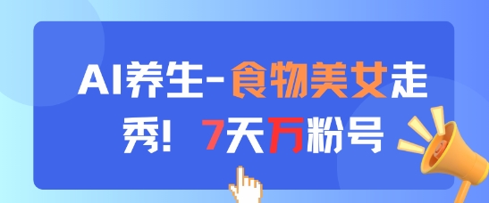 AI养生新玩法，食物美女走秀，7天万粉号-梵摄网创