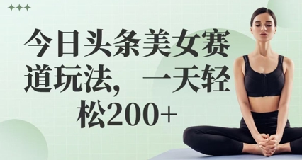 今日头条美女赛道玩法，一天轻松2张+-梵摄网创