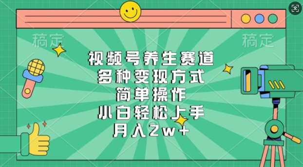 视频号养生赛道，多种变现方式，简单操作，小白轻松上手，月入过w-梵摄网创