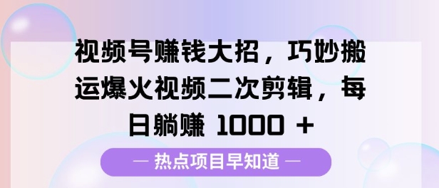 视频号挣钱大招，巧妙搬运爆火视频二次剪辑，每日躺挣多张-梵摄网创