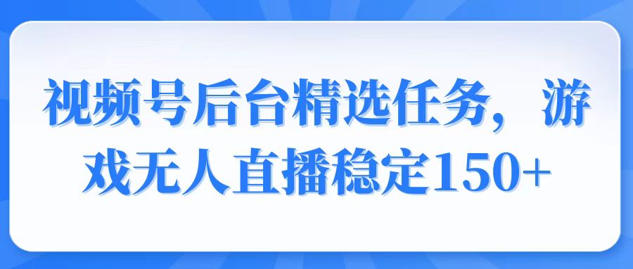 （14004期）视频号精选变现任务，游戏无人直播稳定150+-梵摄网创