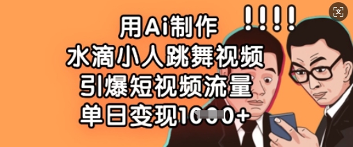 用Ai制作水滴小人跳舞视频，引爆短视频流量，单日变现数张-梵摄网创