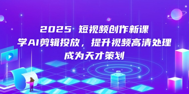 （14428期）2025短视频创作新课，学AI剪辑投放，提升视频高清处理，成为天才策划-梵摄网创
