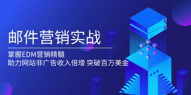 （13954期）邮件营销实战，掌握EDM营销精髓，助力网站非广告收入倍增，突破百万美金-梵摄网创