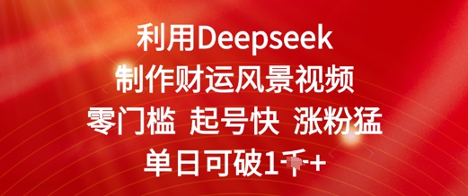 利用Deepseek制作财运风景视频，零门槛起号快涨粉猛，单日收益几张-梵摄网创
