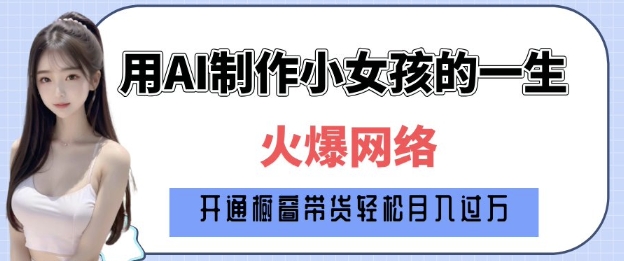爆火AI小女孩从1岁到80岁制作教程拆解，纯原创制作，日入多张-梵摄网创