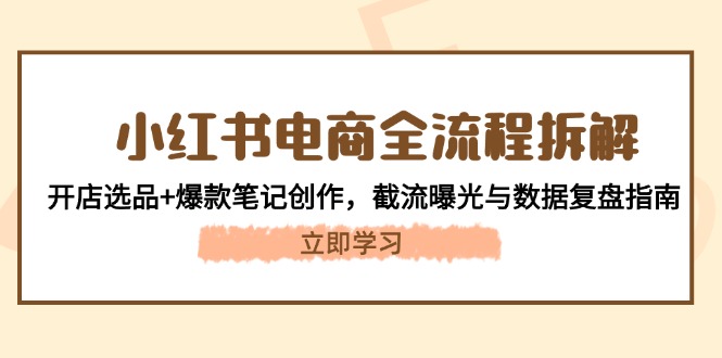 （14770期）小红书电商全流程拆解：开店选品+爆款笔记创作，截流曝光与数据复盘指南-梵摄网创