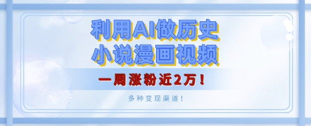 利用AI做历史小说漫画视频，有人月入5000+，一周涨粉近2万，多种变现渠道!-梵摄网创