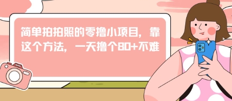 简单拍拍照的零撸小项目，靠这个方法，一天撸个80+不难-梵摄网创