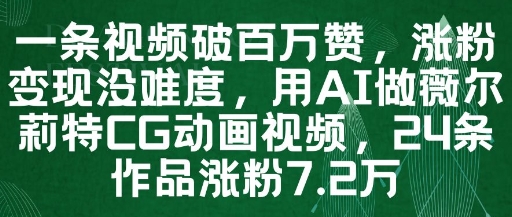 一条视频破百万赞，涨粉变现没难度，用AI做薇尔莉特CG动画视频，24条作品涨粉7.2W-梵摄网创