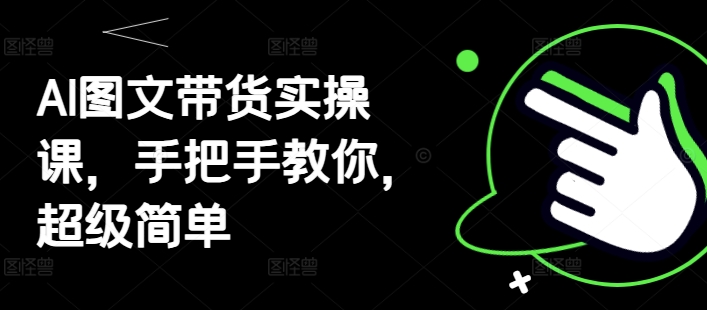 AI图文带货实操课，手把手教你，超级简单-梵摄网创