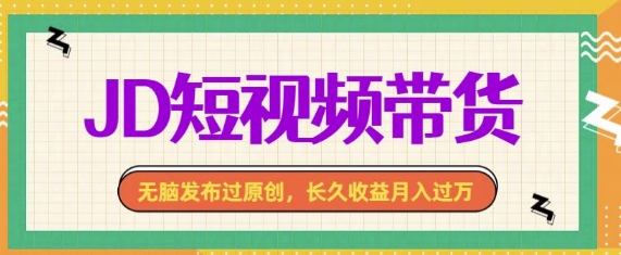 最新JD短视频带货， 无脑发布过原创，长久收益月入过万，有手就行！-梵摄网创