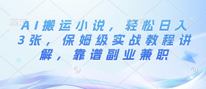 AI搬运小说，轻松日入3张，保姆级实战教程讲解，靠谱副业兼职-梵摄网创