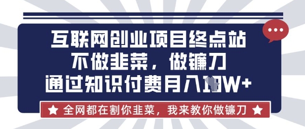 互联网创业尽头-不做韭菜，做镰刀，通过知识付费月入10个【揭秘】-梵摄网创