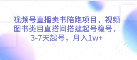 视频号直播卖书陪跑项目，视频号图书类目直搭间搭建起号稳号，3-7天起号，月入1w+-梵摄网创