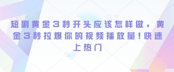 短剧黄金3秒开头应该怎样做，黄金3秒拉爆你的视频播放量，快速上热门-梵摄网创