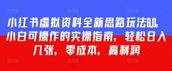 小红书虚拟资料全新思路玩法8.0，小白可操作的实操指南，轻松日入几张，零成本，高利润-梵摄网创