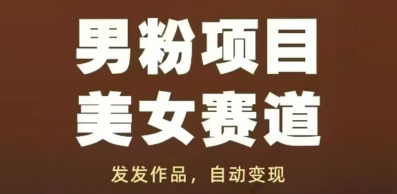 男粉项目美女赛道，发发作品，轻松获流自动变现-梵摄网创