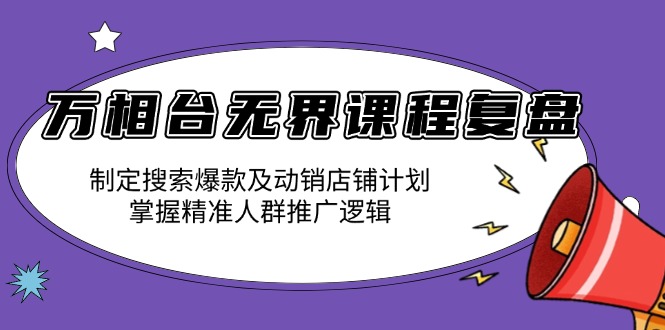 （13859期）万相台无界课程复盘：制定搜索爆款及动销店铺计划，掌握精准人群推广逻辑-梵摄网创