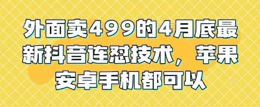 外面卖499的4月底最新抖音连怼技术，苹果安卓手机都可以-梵摄网创