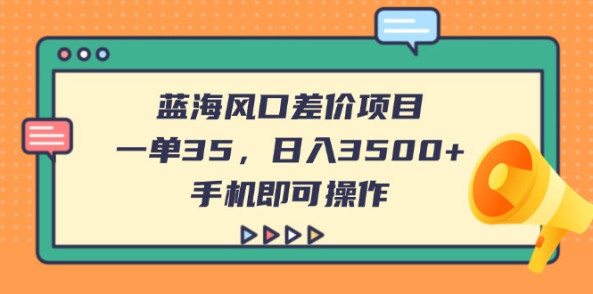 （14164期）蓝海风口差价项目，一单35，日入3500+，手机即可操作-梵摄网创
