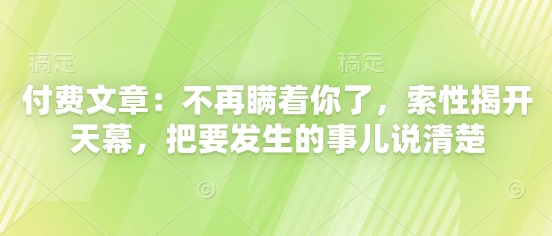 付费文章：不再瞒着你了，索性揭开天幕，把要发生的事儿说清楚-梵摄网创