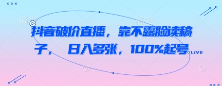 抖音破价直播，靠不露脸读稿子， 日入多张，100%起号-梵摄网创