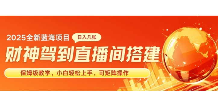 2025新赛道财神驾到直播间搭建，手把手保姆级教学，日入好几张，小白轻松上手，可矩阵操作放大收益-梵摄网创