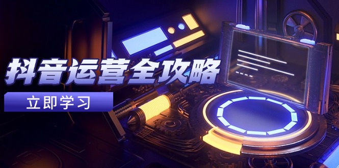 （14738期）抖音运营全攻略，账号包装养号技巧，情感增粉视频搬运，实现快速变现-梵摄网创