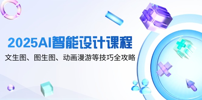 （14720期）2025AI智能设计课程，文生图、图生图、动画漫游等技巧全攻略-梵摄网创