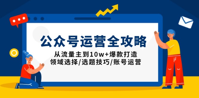 （13996期）公众号运营全攻略：从流量主到10w+爆款打造，领域选择/选题技巧/账号运营-梵摄网创