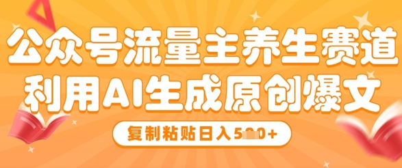 公众号流量主养生赛道，利用AI生成原创爆文，复制粘贴日入5张-梵摄网创