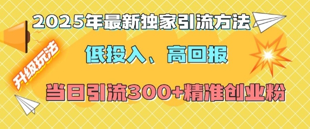 2025年最新独家引流方法，低投入高回报？当日引流300+精准创业粉-梵摄网创