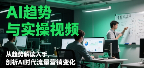 AI趋势与实操视频，从趋势解读入手，剖析AI时代流量营销变化-梵摄网创