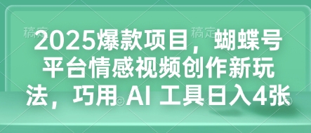 2025爆款项目，蝴蝶号平台情感视频创作新玩法，巧用 AI 工具日入4张-梵摄网创