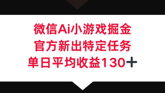 微信AI小游戏掘金，官方新出特定任务，单日平均收益130+-梵摄网创