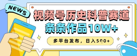视频号历史科普赛道，条条作品10W+，多平台发布，助你变现收益翻倍-梵摄网创